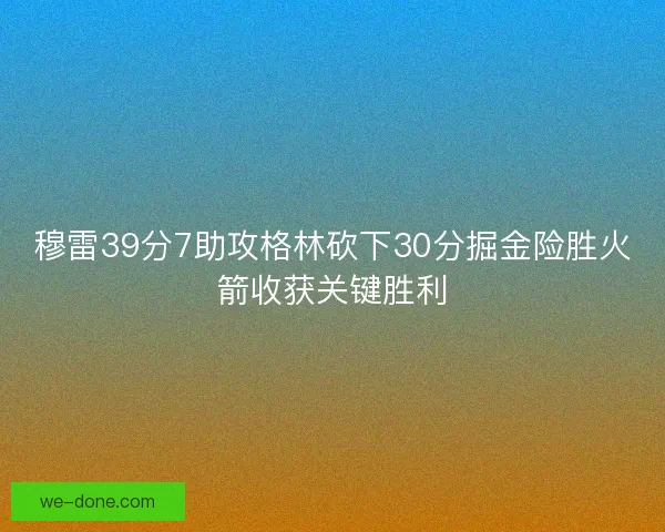穆雷39分7助攻格林砍下30分掘金险胜火箭收获关键胜利