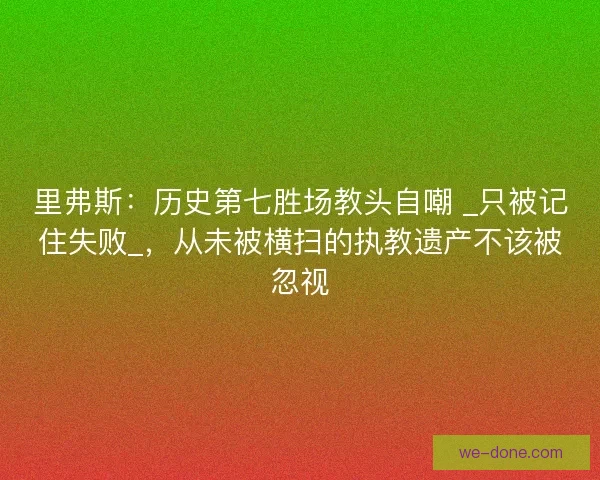 里弗斯：历史第七胜场教头自嘲 _只被记住失败_，从未被横扫的执教遗产不该被忽视