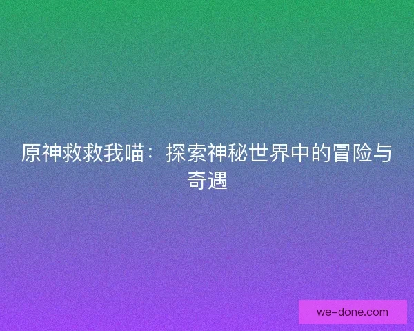 原神救救我喵：探索神秘世界中的冒险与奇遇