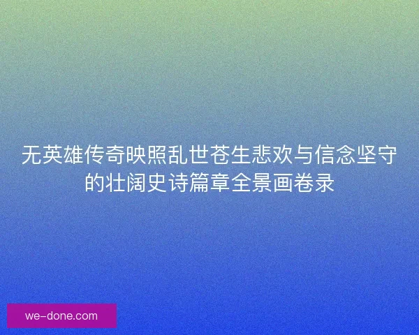 无英雄传奇映照乱世苍生悲欢与信念坚守的壮阔史诗篇章全景画卷录