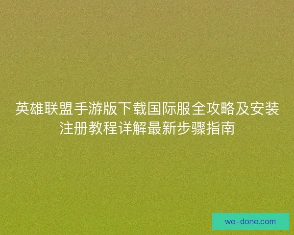 英雄联盟手游版下载国际服全攻略及安装注册教程详解最新步骤指南