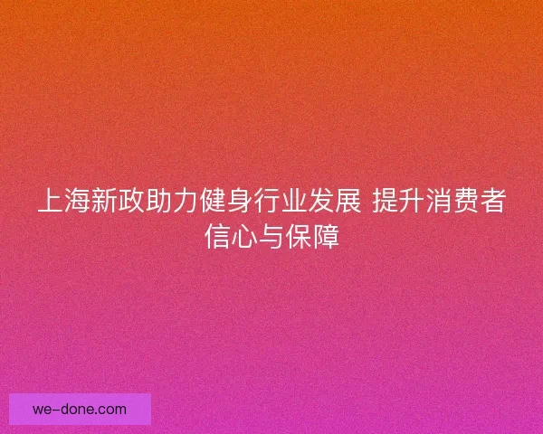 上海新政助力健身行业发展 提升消费者信心与保障