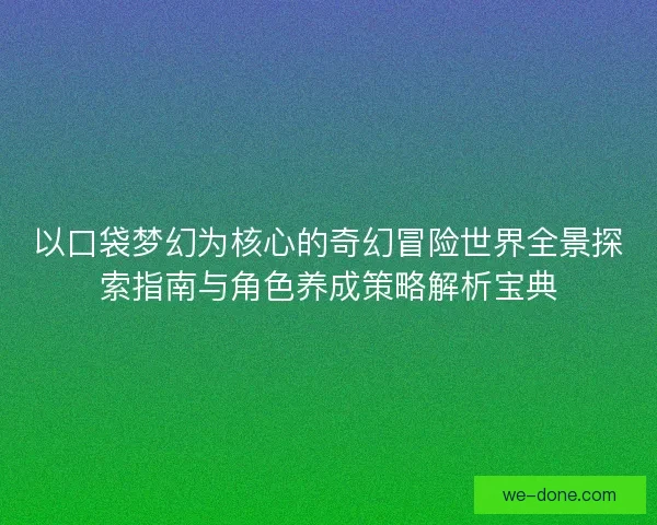 以口袋梦幻为核心的奇幻冒险世界全景探索指南与角色养成策略解析宝典