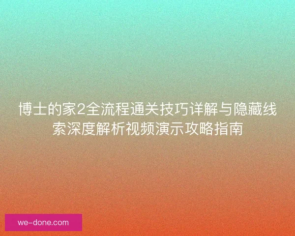 博士的家2全流程通关技巧详解与隐藏线索深度解析视频演示攻略指南