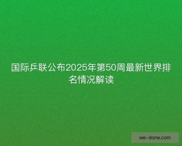 国际乒联公布2025年第50周最新世界排名情况解读