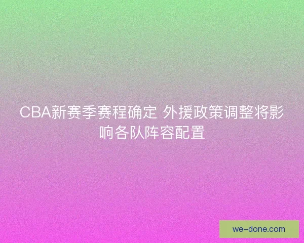 CBA新赛季赛程确定 外援政策调整将影响各队阵容配置