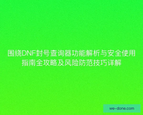 围绕DNF封号查询器功能解析与安全使用指南全攻略及风险防范技巧详解