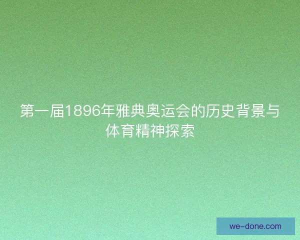 第一届1896年雅典奥运会的历史背景与体育精神探索