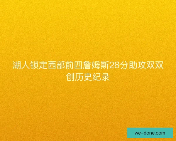 湖人锁定西部前四詹姆斯28分助攻双双创历史纪录