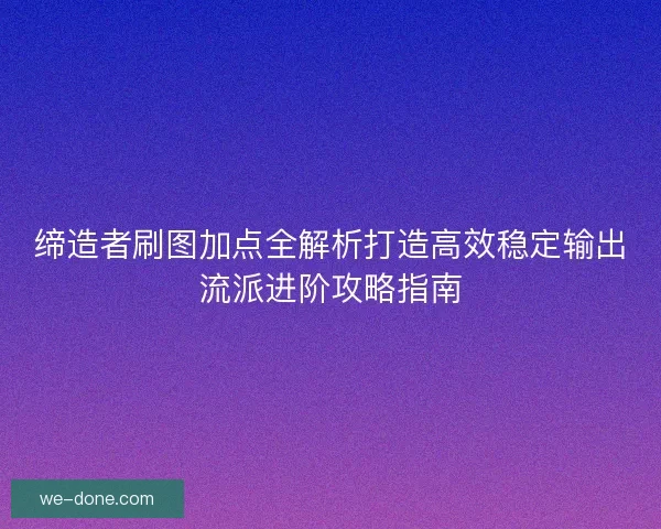 缔造者刷图加点全解析打造高效稳定输出流派进阶攻略指南