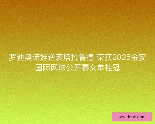 罗迪奥诺娃逆袭塔拉鲁德 荣获2025金安国际网球公开赛女单桂冠