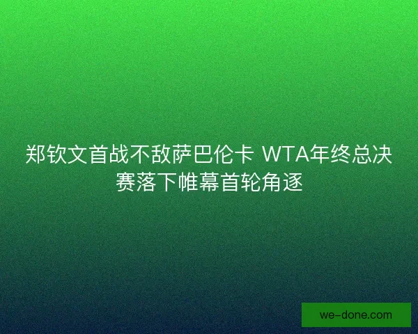 郑钦文首战不敌萨巴伦卡 WTA年终总决赛落下帷幕首轮角逐