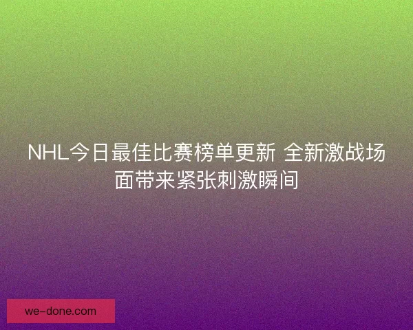 NHL今日最佳比赛榜单更新 全新激战场面带来紧张刺激瞬间 NHL今日最佳比赛榜单更新 全新激战场面带来紧张刺激瞬间
