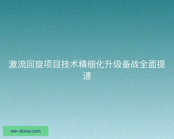 激流回旋项目技术精细化升级备战全面提速