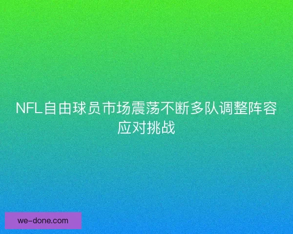 NFL自由球员市场震荡不断多队调整阵容应对挑战