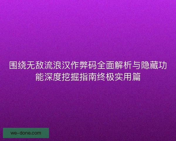 围绕无敌流浪汉作弊码全面解析与隐藏功能深度挖掘指南终极实用篇 围绕无敌流浪汉作弊码全面解析与隐藏功能深度挖掘指南终极实用篇