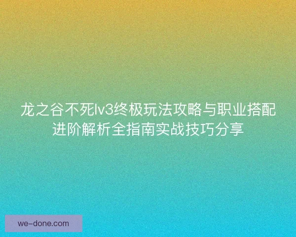 龙之谷不死lv3终极玩法攻略与职业搭配进阶解析全指南实战技巧分享